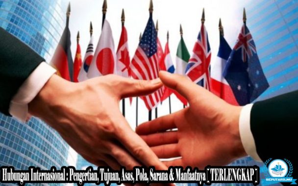 Hubungan Internasional : Pengertian, Tujuan, Asas, Pola, Sarana & Manfaatnya [ TERLENGKAP ]
