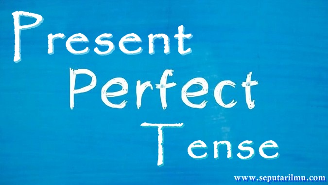 √ Present Perfect Tense : Pengertian, Rumus, Fungsi dan Contoh Terlengkap