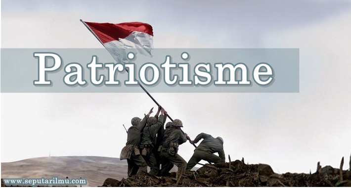 √ Patriotisme : Pengertian, Manfaat, Ciri - Ciri, Masalah, Contoh dan Macam Terlengkap