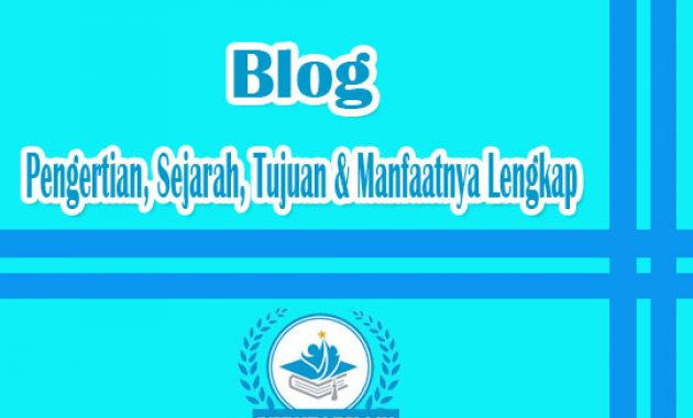 Pengertian Blog Adalah : Sejarah, Tujuan & Manfaatnya Lengkap