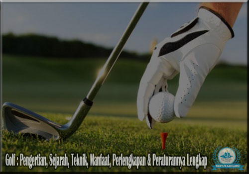 Golf : Pengertian, Sejarah, Teknik, Manfaat, Perlengkapan & Peraturannya Lengkap