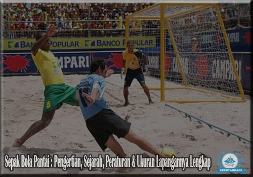 Sepak Bola Pantai : Pengertian, Sejarah, Peraturan & Ukuran Lapangannya Lengkap