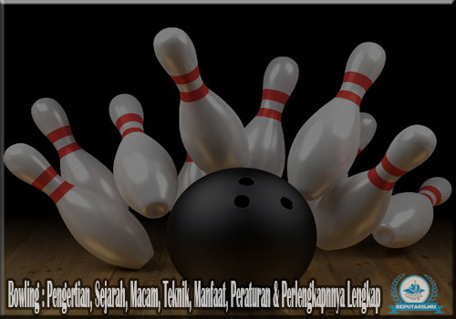 Bowling : Pengertian, Sejarah, Macam, Teknik, Manfaat, Peraturan & Perlengkapnnya Lengkap